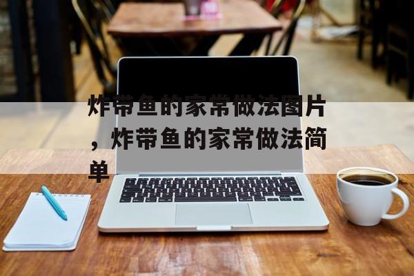 炸带鱼的家常做法图片，炸带鱼的家常做法简单-第1张图片-