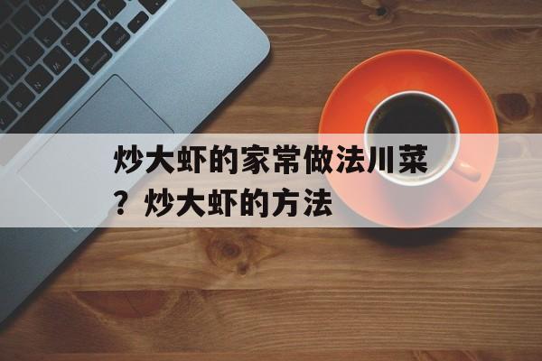 炒大虾的家常做法川菜？炒大虾的方法-第1张图片-