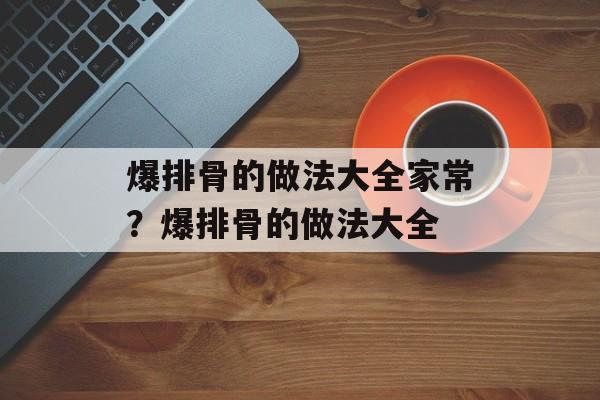 爆排骨的做法大全家常？爆排骨的做法大全-第1张图片-