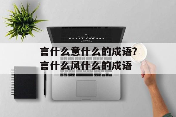 言什么意什么的成语？言什么风什么的成语-第1张图片-