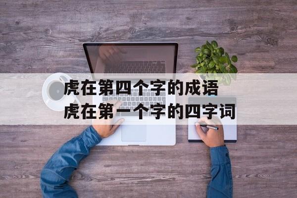 虎在第四个字的成语 虎在第一个字的四字词-第1张图片-