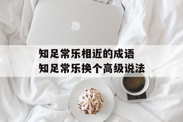 知足常乐相近的成语 知足常乐换个高级说法-第1张图片-