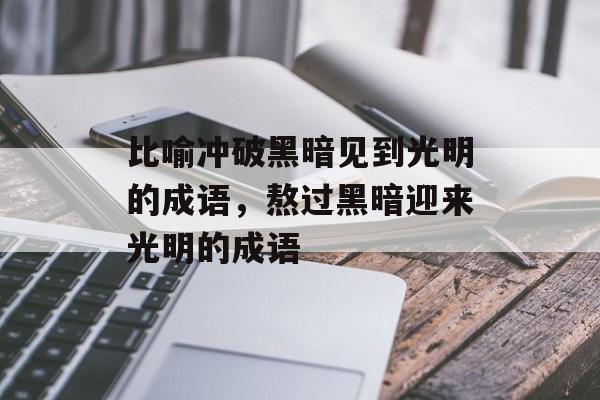 比喻冲破黑暗见到光明的成语，熬过黑暗迎来光明的成语-第1张图片-