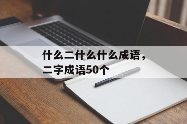 什么二什么什么成语，二字成语50个-第1张图片-