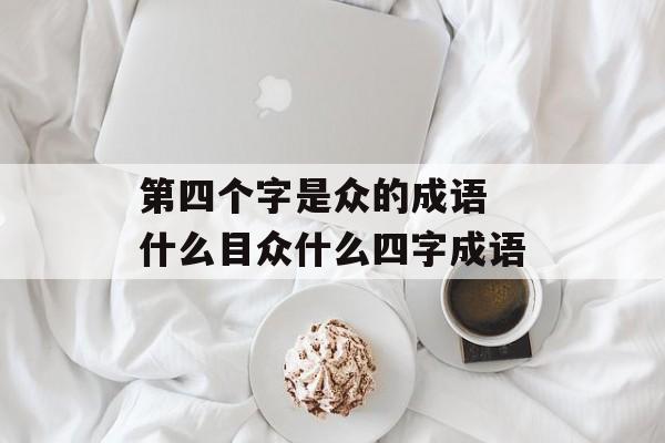 第四个字是众的成语 什么目众什么四字成语-第1张图片-