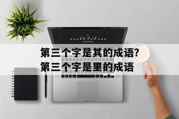 第三个字是其的成语？第三个字是里的成语-第1张图片-
