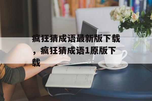 疯狂猜成语最新版下载，疯狂猜成语1原版下载-第1张图片-
