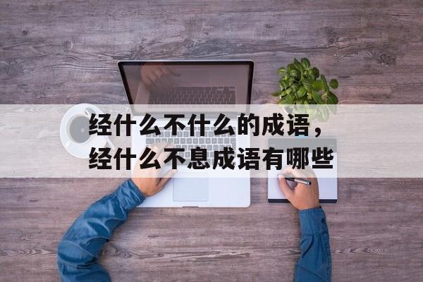 经什么不什么的成语，经什么不息成语有哪些-第1张图片-
