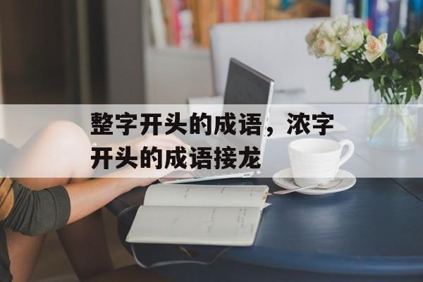 整字开头的成语，浓字开头的成语接龙-第1张图片-