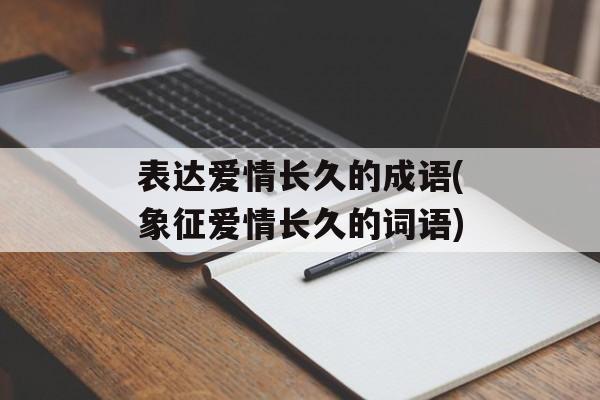 表达爱情长久的成语(象征爱情长久的词语)-第1张图片-