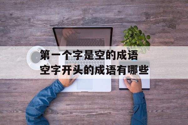第一个字是空的成语 空字开头的成语有哪些-第1张图片-