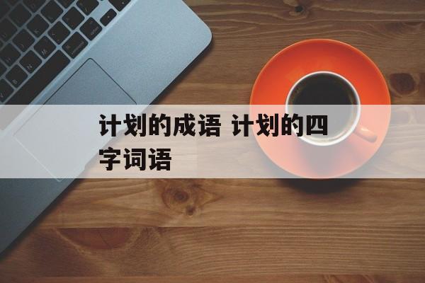 计划的成语 计划的四字词语-第1张图片-