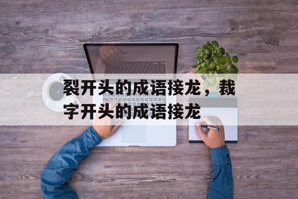 裂开头的成语接龙，裁字开头的成语接龙-第1张图片-