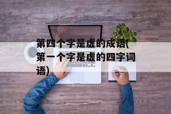 第四个字是虚的成语(第一个字是虚的四字词语)-第1张图片-