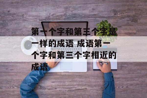 第一个字和第三个字是一样的成语 成语第一个字和第三个字相近的成语-第1张图片-