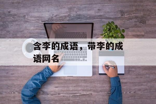 含李的成语，带李的成语网名-第1张图片-