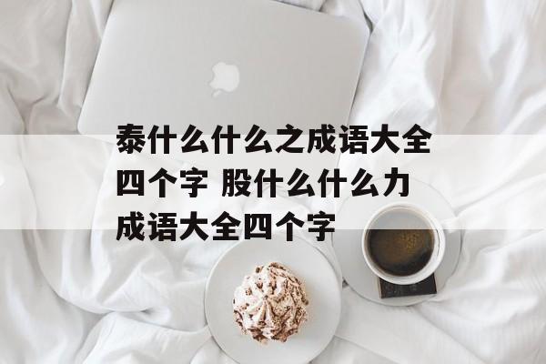 泰什么什么之成语大全四个字 股什么什么力成语大全四个字-第1张图片-