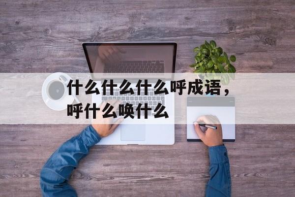 什么什么什么呼成语，呼什么唤什么-第1张图片-