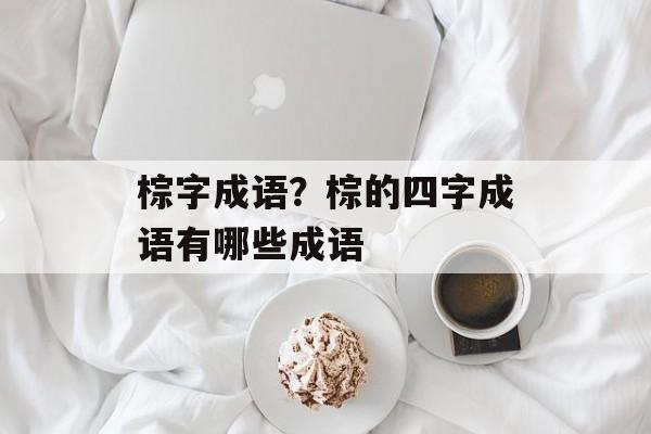 棕字成语？棕的四字成语有哪些成语-第1张图片-