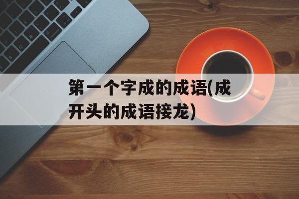 第一个字成的成语(成开头的成语接龙)-第1张图片-