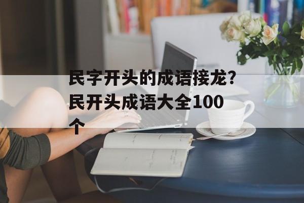 民字开头的成语接龙？民开头成语大全100个-第1张图片-