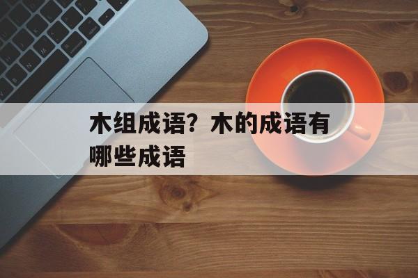 木组成语？木的成语有哪些成语-第1张图片-