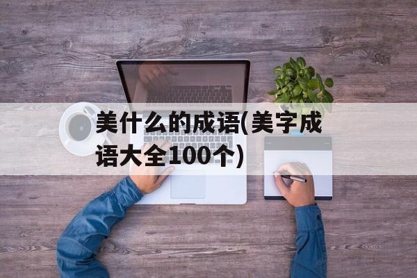 美什么的成语(美字成语大全100个)-第1张图片-