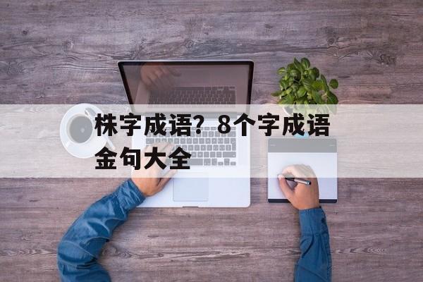 株字成语？8个字成语金句大全-第1张图片-