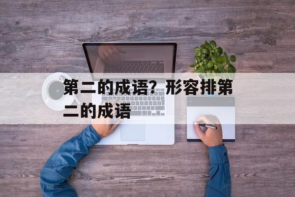 第二的成语？形容排第二的成语-第1张图片-