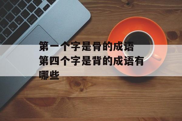 第一个字是骨的成语 第四个字是背的成语有哪些-第1张图片-