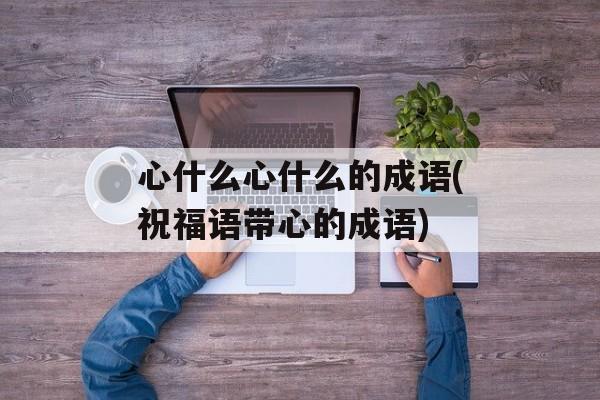 心什么心什么的成语(祝福语带心的成语)-第1张图片-