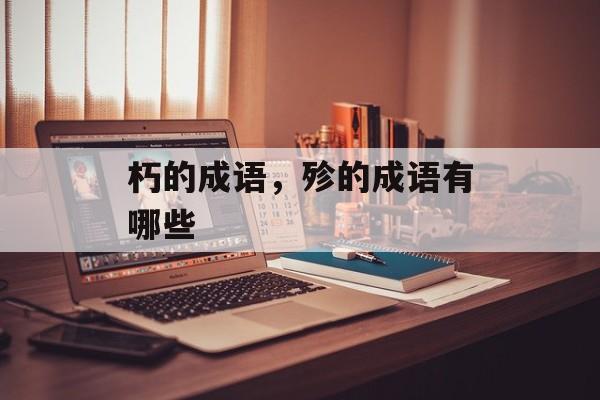 朽的成语，殄的成语有哪些-第1张图片-
