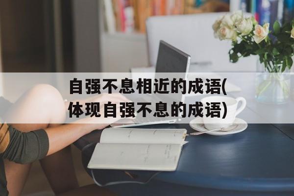 自强不息相近的成语(体现自强不息的成语)-第1张图片-