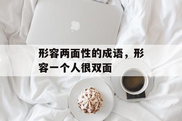 形容两面性的成语，形容一个人很双面-第1张图片-