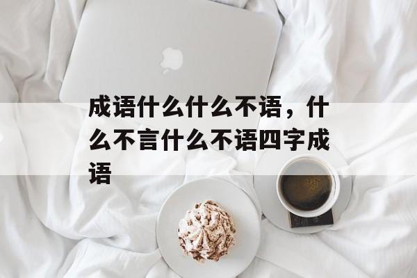 成语什么什么不语，什么不言什么不语四字成语-第1张图片-