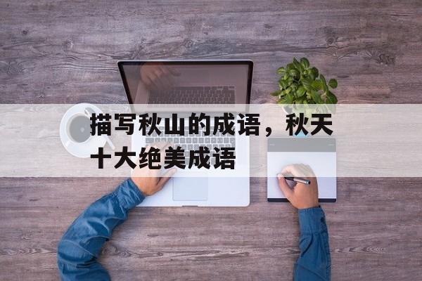 描写秋山的成语，秋天十大绝美成语-第1张图片-