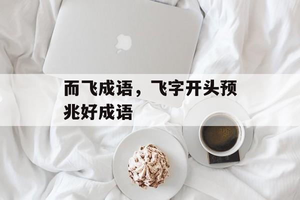 而飞成语，飞字开头预兆好成语-第1张图片-