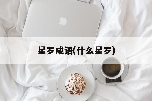 星罗成语(什么星罗)-第1张图片-