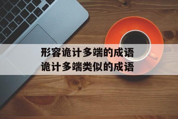 形容诡计多端的成语 诡计多端类似的成语-第1张图片-