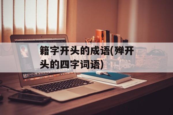 籍字开头的成语(殚开头的四字词语)-第1张图片-