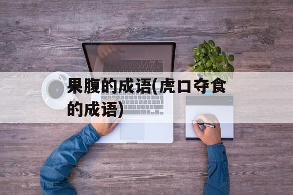 果腹的成语(虎口夺食的成语)-第1张图片-