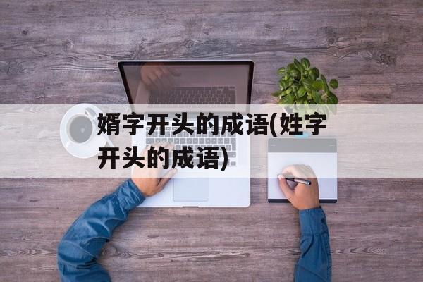 婿字开头的成语(姓字开头的成语)-第1张图片-
