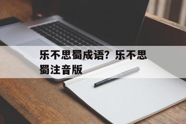 乐不思蜀成语？乐不思蜀注音版-第1张图片-