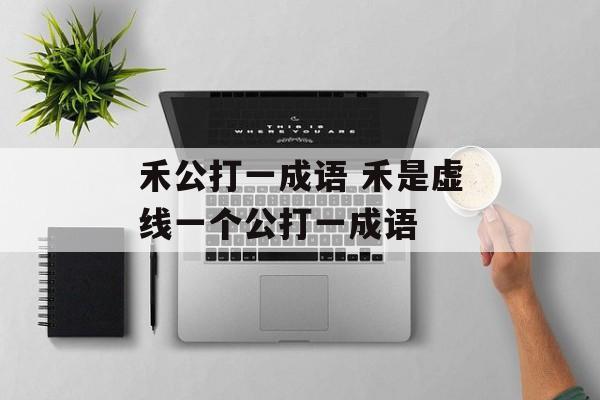禾公打一成语 禾是虚线一个公打一成语-第1张图片-