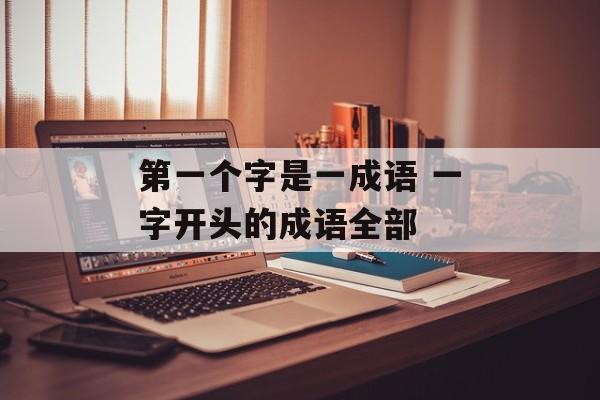 第一个字是一成语 一字开头的成语全部-第1张图片-