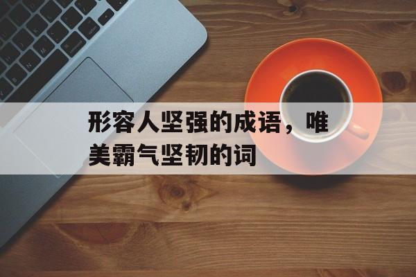 形容人坚强的成语，唯美霸气坚韧的词-第1张图片-