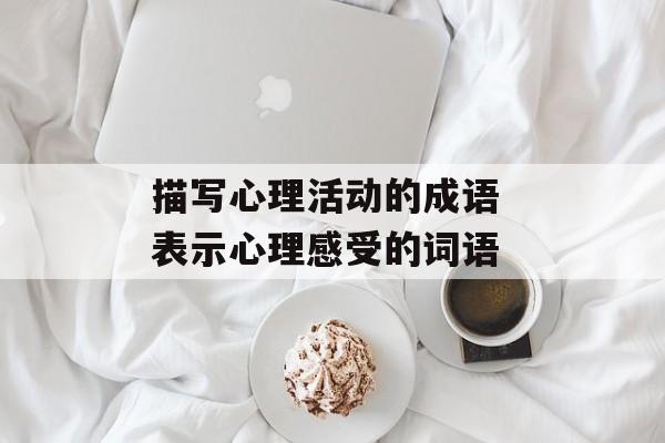 描写心理活动的成语 表示心理感受的词语-第1张图片-