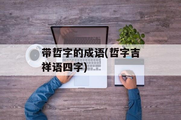 带哲字的成语(哲字吉祥语四字)-第1张图片-