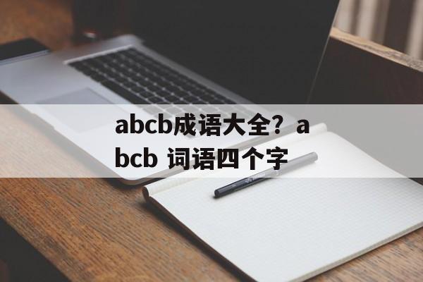 abcb成语大全？abcb 词语四个字-第1张图片-