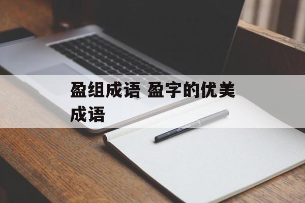盈组成语 盈字的优美成语-第1张图片-